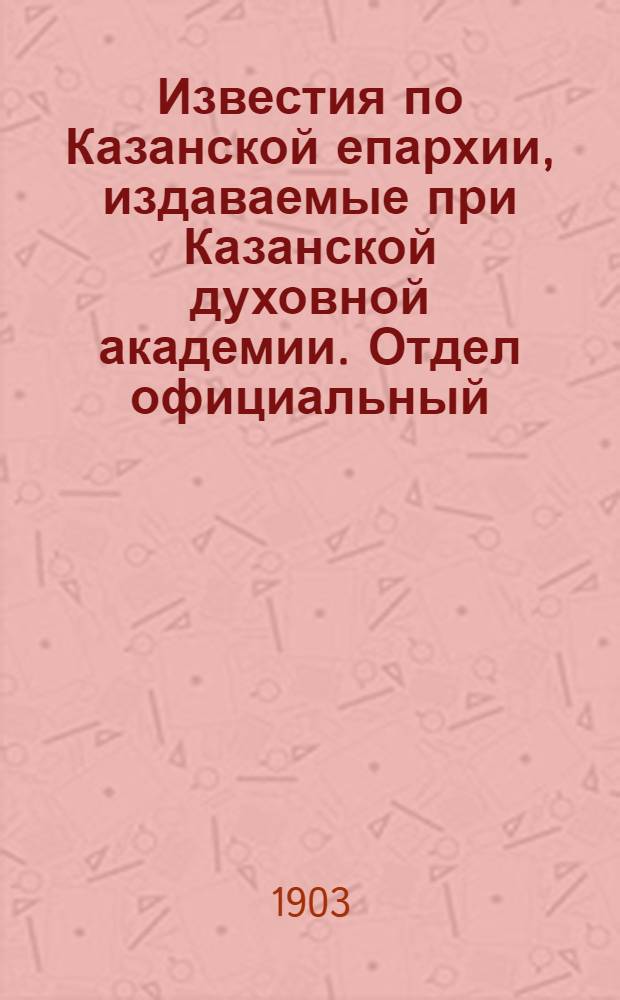 Известия по Казанской епархии, издаваемые при Казанской духовной академии. Отдел официальный. № 7 (1 апреля 1903 г.)