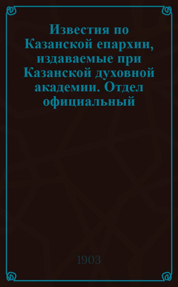 Известия по Казанской епархии, издаваемые при Казанской духовной академии. Отдел официальный. № 9 (1 мая 1903 г.)