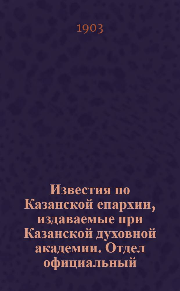 Известия по Казанской епархии, издаваемые при Казанской духовной академии. Отдел официальный. № 12 (15 июня 1903 г.)