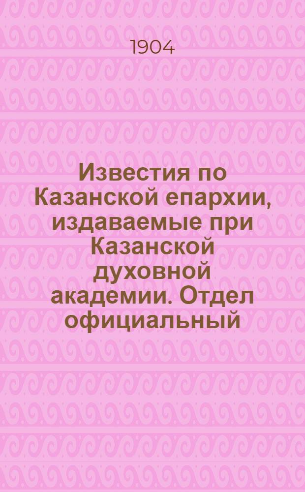 Известия по Казанской епархии, издаваемые при Казанской духовной академии. Отдел официальный, неофициальный. № 14 (8 апреля 1904 г.)