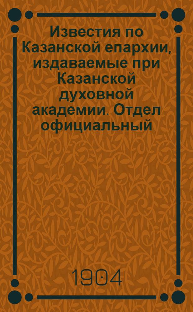 Известия по Казанской епархии, издаваемые при Казанской духовной академии. Отдел официальный, неофициальный. № 18 (8 мая 1904 г.)