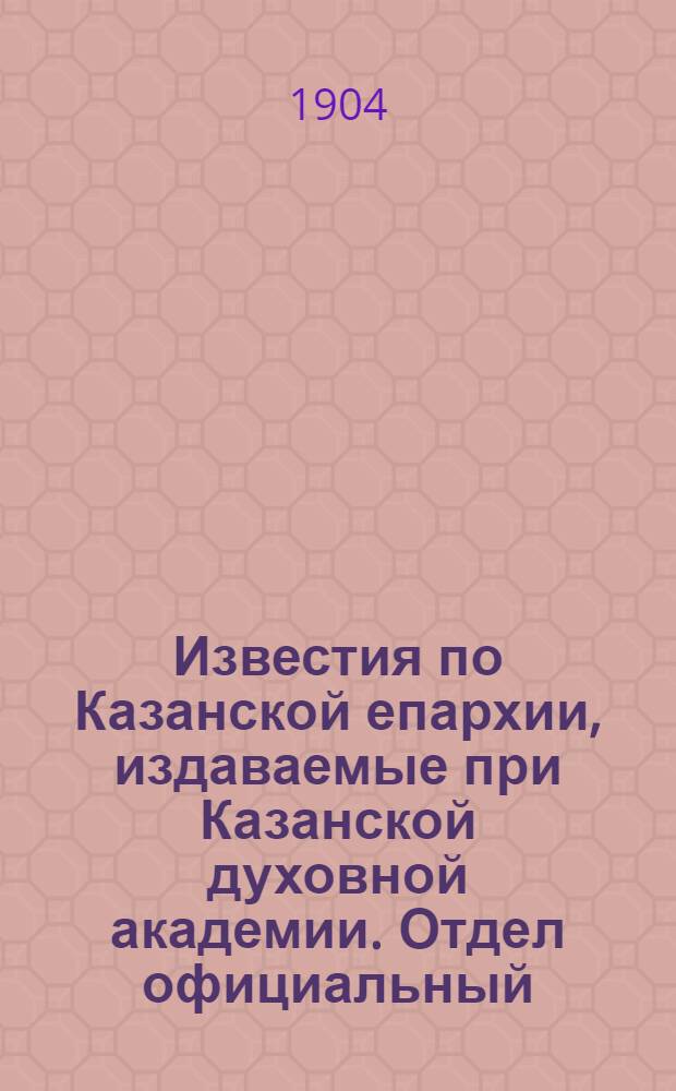 Известия по Казанской епархии, издаваемые при Казанской духовной академии. Отдел официальный, неофициальный. № 20 (22 мая 1904 г.)