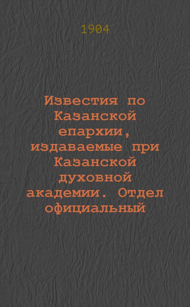 Известия по Казанской епархии, издаваемые при Казанской духовной академии. Отдел официальный, неофициальный. № 21 (1 июня 1904 г.)