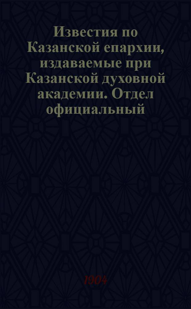 Известия по Казанской епархии, издаваемые при Казанской духовной академии. Отдел официальный, неофициальный. № 32 (22 августа 1904 г.)