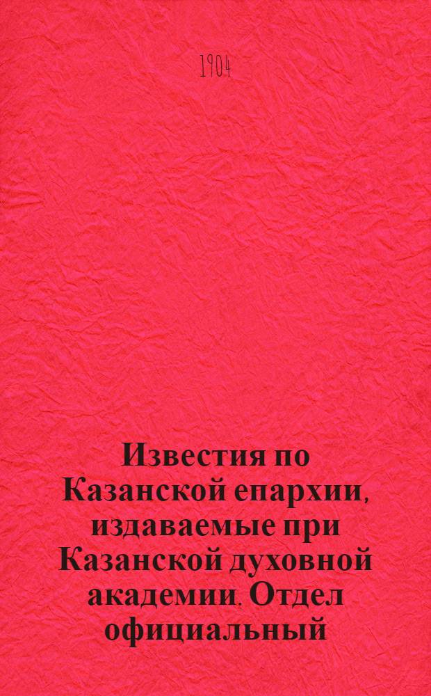 Известия по Казанской епархии, издаваемые при Казанской духовной академии. Отдел официальный, неофициальный. № 41 (1 ноября 1904 г.)