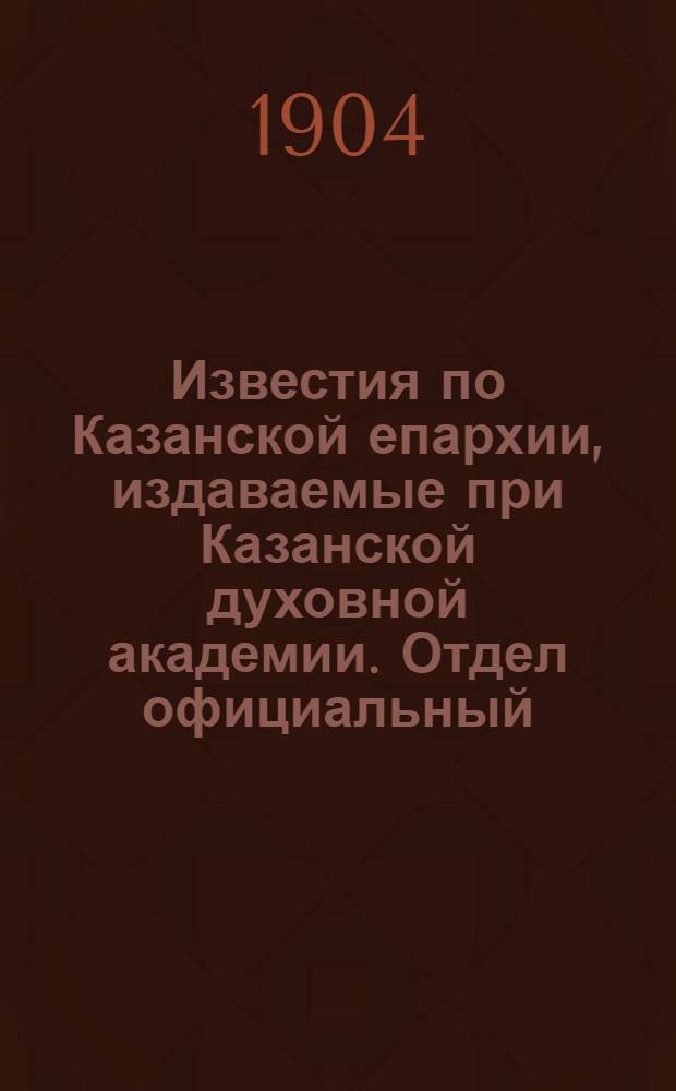 Известия по Казанской епархии, издаваемые при Казанской духовной академии. Отдел официальный, неофициальный. № 42 (8 ноября 1904 г.)