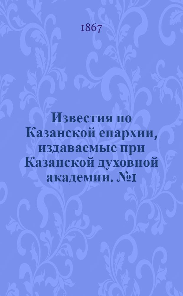 Известия по Казанской епархии, издаваемые при Казанской духовной академии. № 1 (1867 г.)