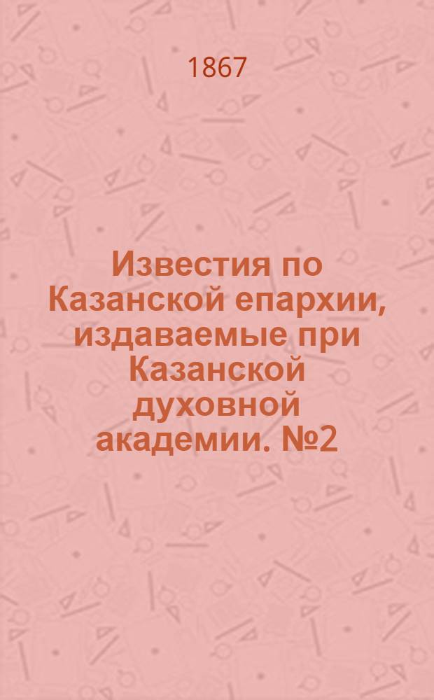 Известия по Казанской епархии, издаваемые при Казанской духовной академии. № 2 (1867 г.)