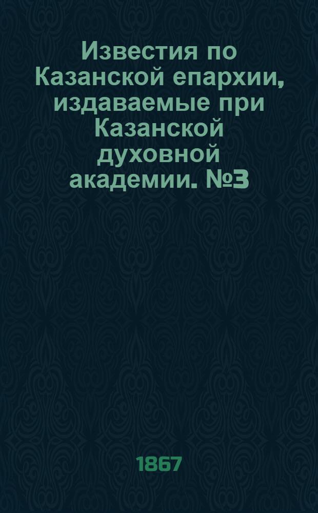 Известия по Казанской епархии, издаваемые при Казанской духовной академии. № 3 (1867 г.)
