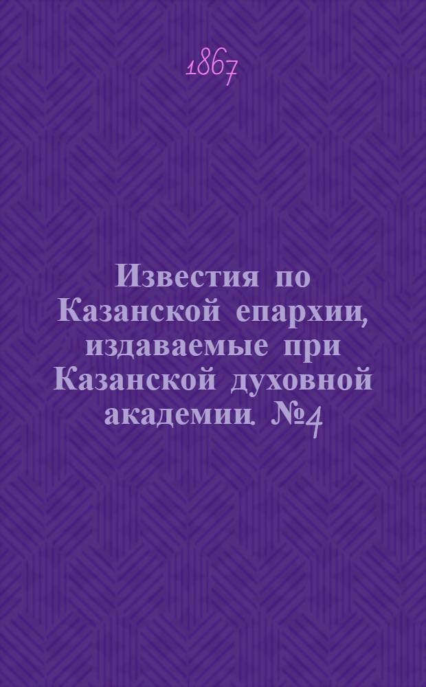 Известия по Казанской епархии, издаваемые при Казанской духовной академии. № 4 (1867 г.)