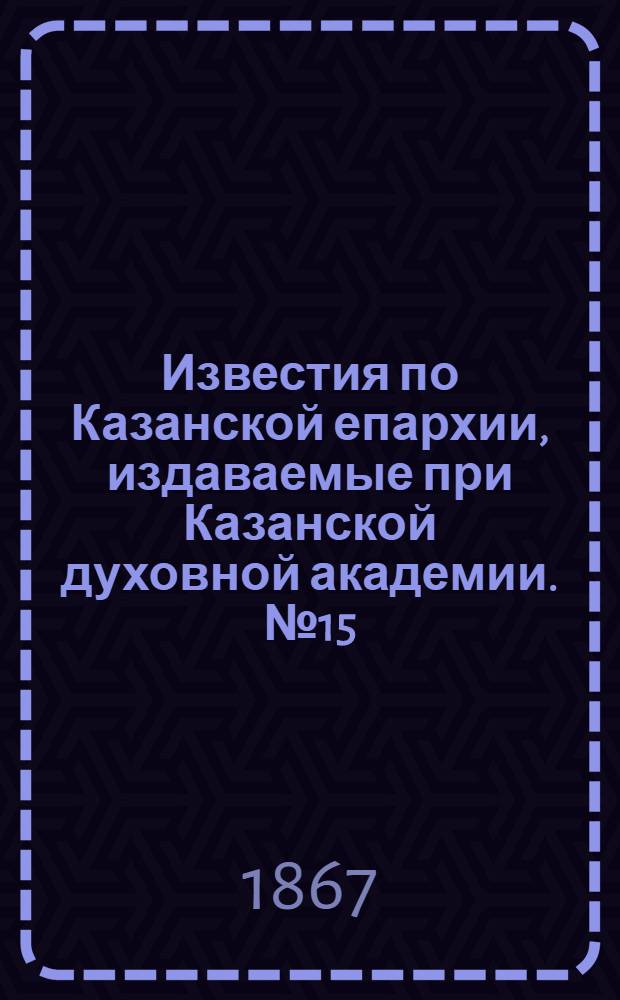 Известия по Казанской епархии, издаваемые при Казанской духовной академии. № 15 (1867 г.)