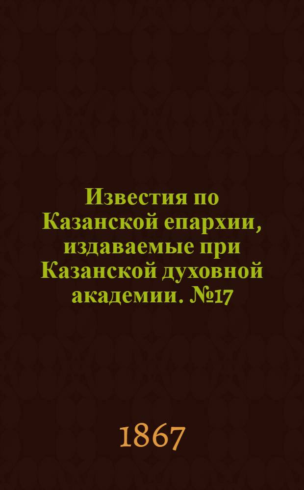 Известия по Казанской епархии, издаваемые при Казанской духовной академии. № 17 (1867 г.)