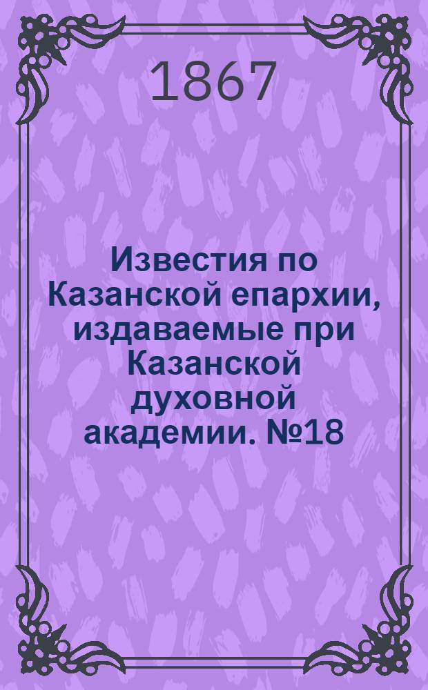 Известия по Казанской епархии, издаваемые при Казанской духовной академии. № 18 (1867 г.)