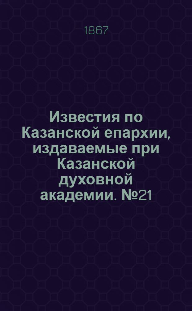 Известия по Казанской епархии, издаваемые при Казанской духовной академии. № 21 (1867 г.)