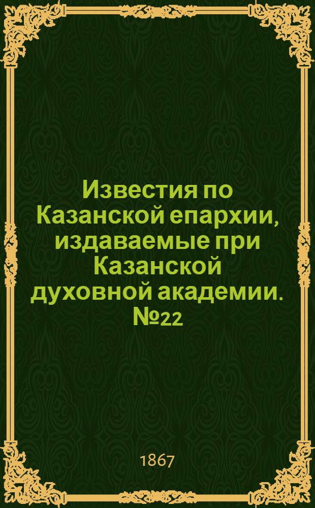 Известия по Казанской епархии, издаваемые при Казанской духовной академии. № 22 (1867 г.)