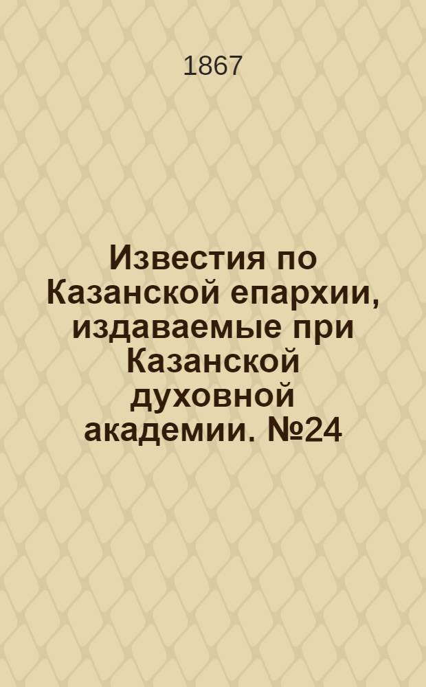 Известия по Казанской епархии, издаваемые при Казанской духовной академии. № 24 (1867 г.)