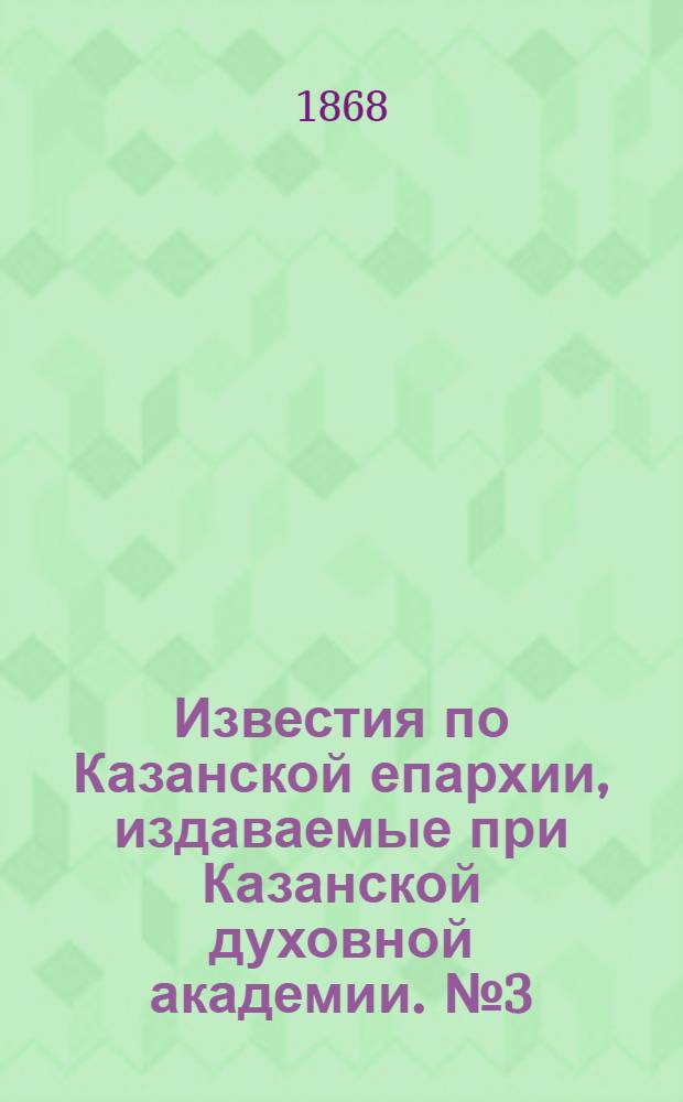 Известия по Казанской епархии, издаваемые при Казанской духовной академии. № 3 (1 февраля 1868 г.)