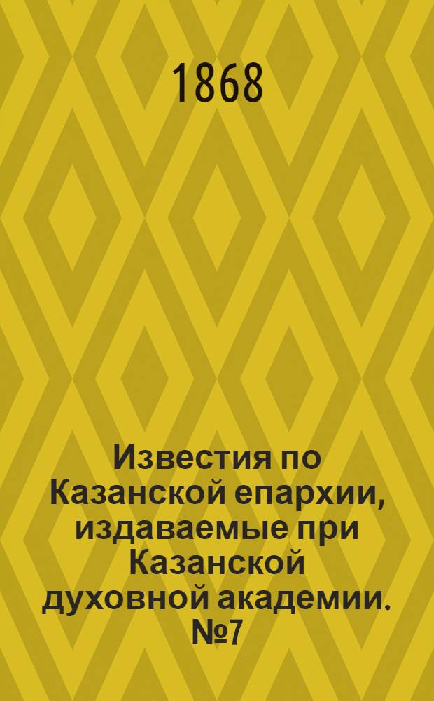 Известия по Казанской епархии, издаваемые при Казанской духовной академии. № 7 (1 апреля 1868 г.)