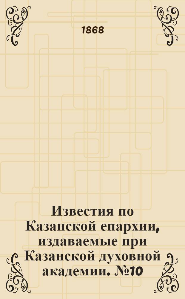 Известия по Казанской епархии, издаваемые при Казанской духовной академии. № 10 (15 мая 1868 г.)