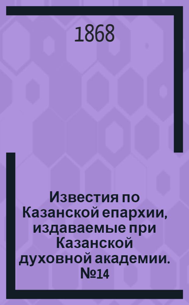 Известия по Казанской епархии, издаваемые при Казанской духовной академии. № 14 (15 июля 1868 г.)