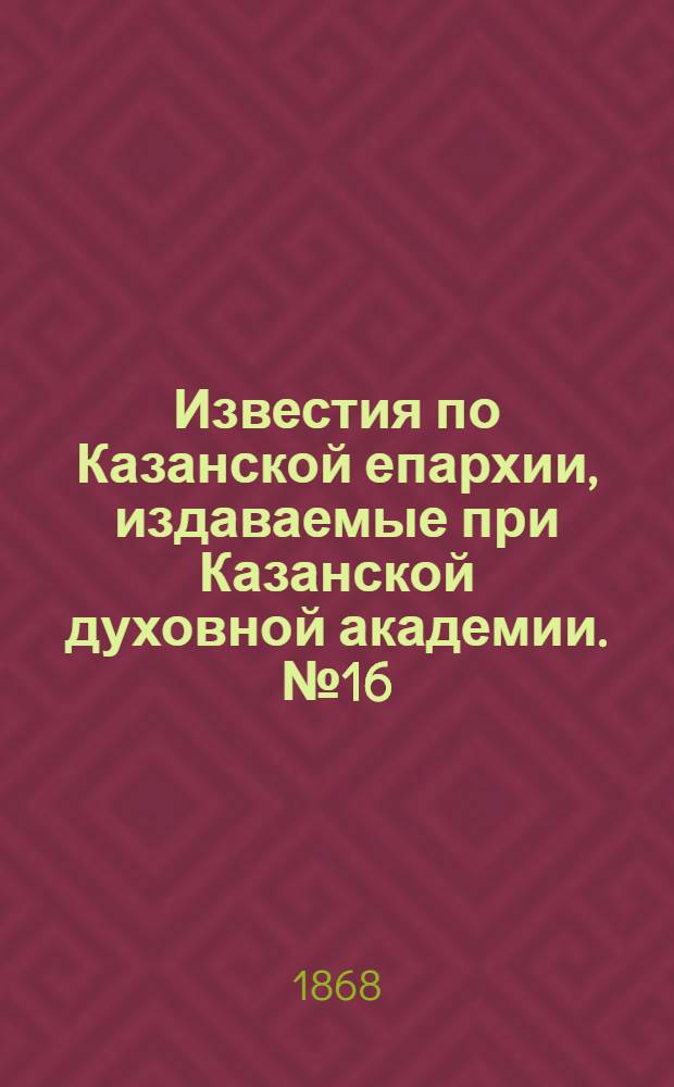 Известия по Казанской епархии, издаваемые при Казанской духовной академии. № 16 (15 августа 1868 г.)