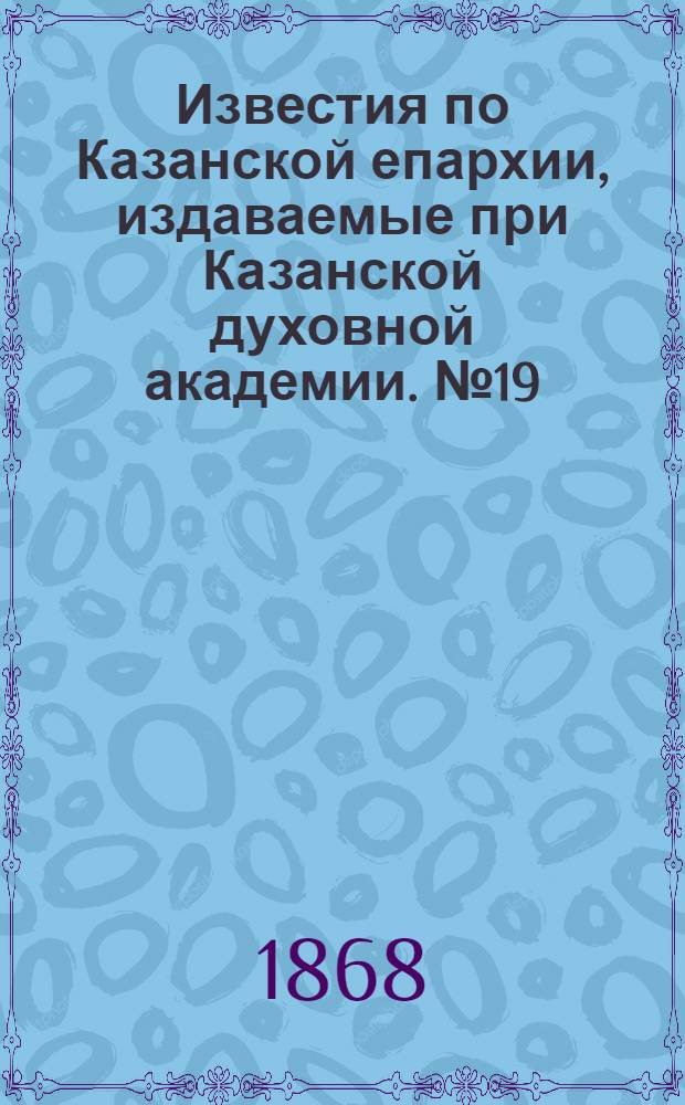 Известия по Казанской епархии, издаваемые при Казанской духовной академии. № 19 (1 октября 1868 г.)