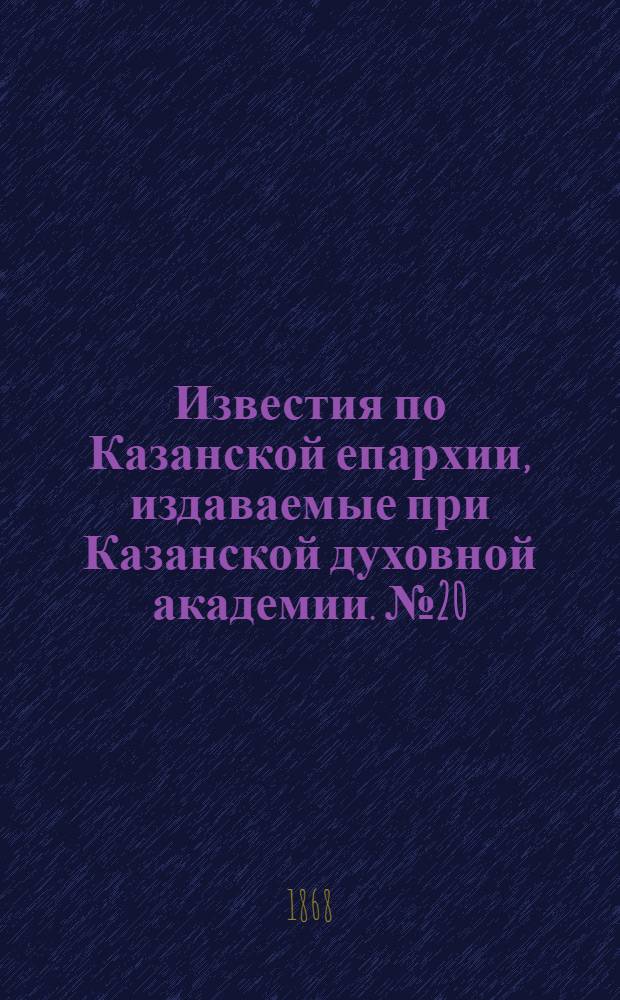 Известия по Казанской епархии, издаваемые при Казанской духовной академии. № 20 (15 октября 1868 г.)