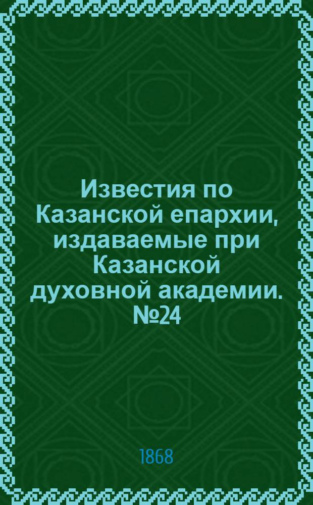 Известия по Казанской епархии, издаваемые при Казанской духовной академии. № 24 (15 декабря 1868 г.)