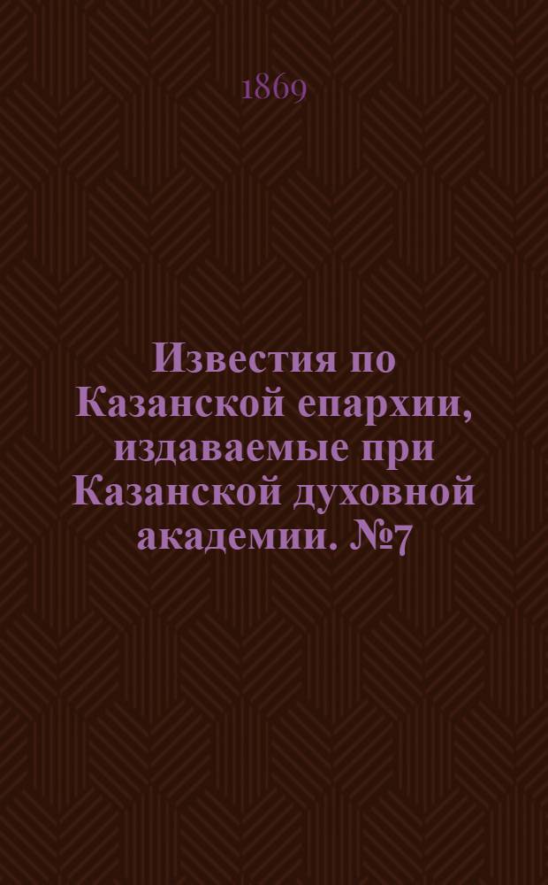 Известия по Казанской епархии, издаваемые при Казанской духовной академии. № 7 (1 апреля 1869 г.)