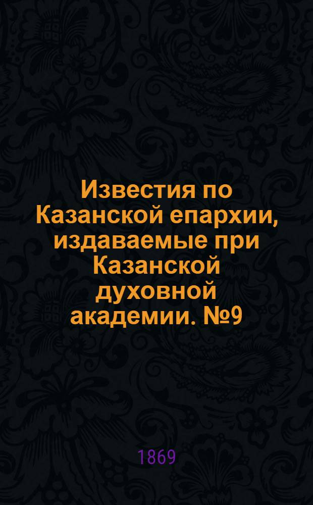 Известия по Казанской епархии, издаваемые при Казанской духовной академии. № 9 (1 мая 1869 г.)