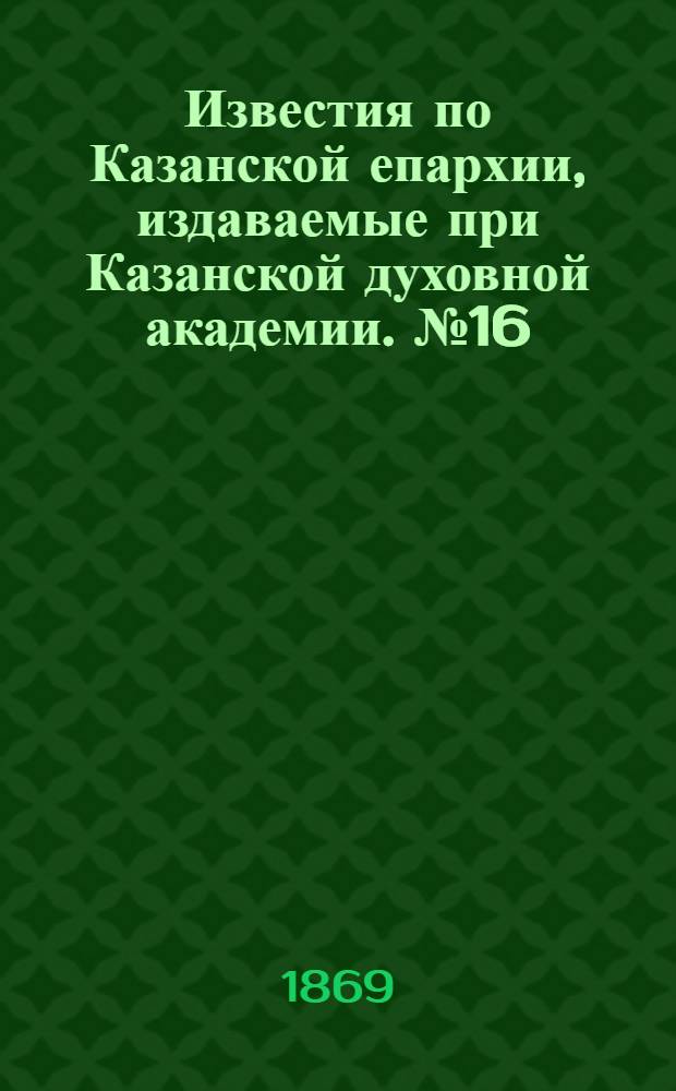 Известия по Казанской епархии, издаваемые при Казанской духовной академии. № 16 (15 августа 1869 г.)