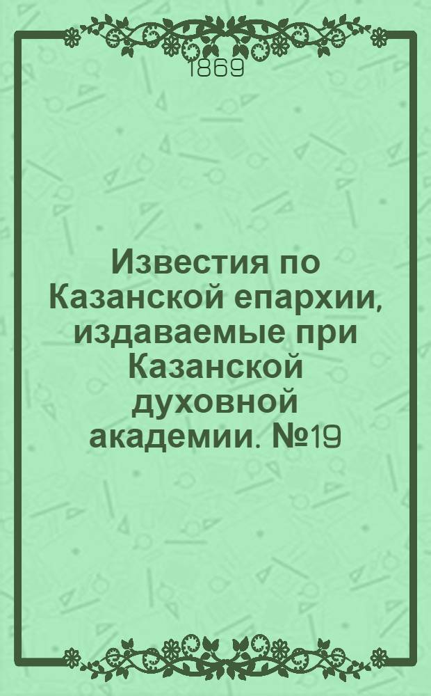 Известия по Казанской епархии, издаваемые при Казанской духовной академии. № 19 (1 октября 1869 г.)