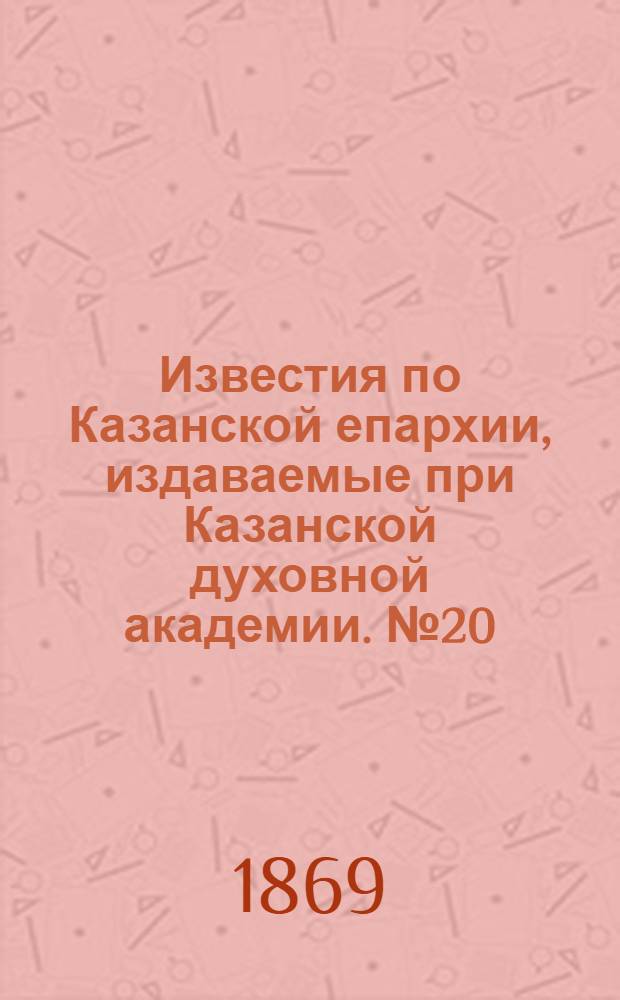 Известия по Казанской епархии, издаваемые при Казанской духовной академии. № 20 (15 октября 1869 г.)