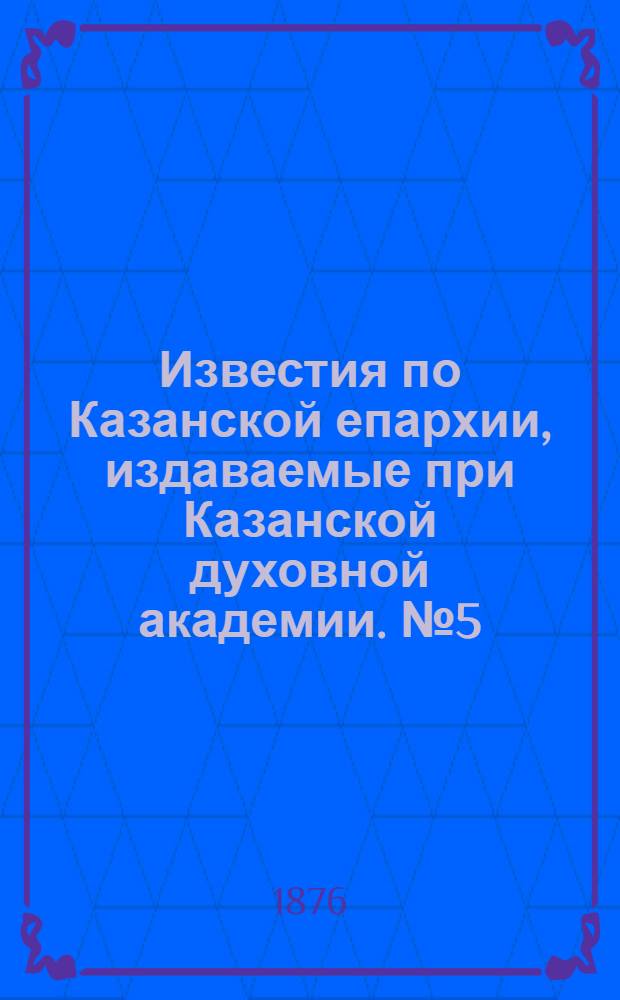 Известия по Казанской епархии, издаваемые при Казанской духовной академии. № 5 (1 марта 1876 г.)