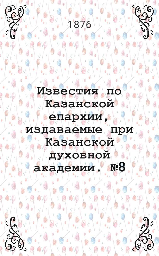 Известия по Казанской епархии, издаваемые при Казанской духовной академии. № 8 (15 апреля 1876 г.)