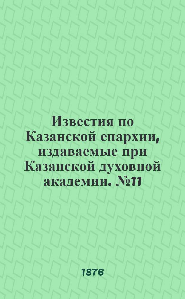 Известия по Казанской епархии, издаваемые при Казанской духовной академии. № 11 (1 июня 1876 г.)