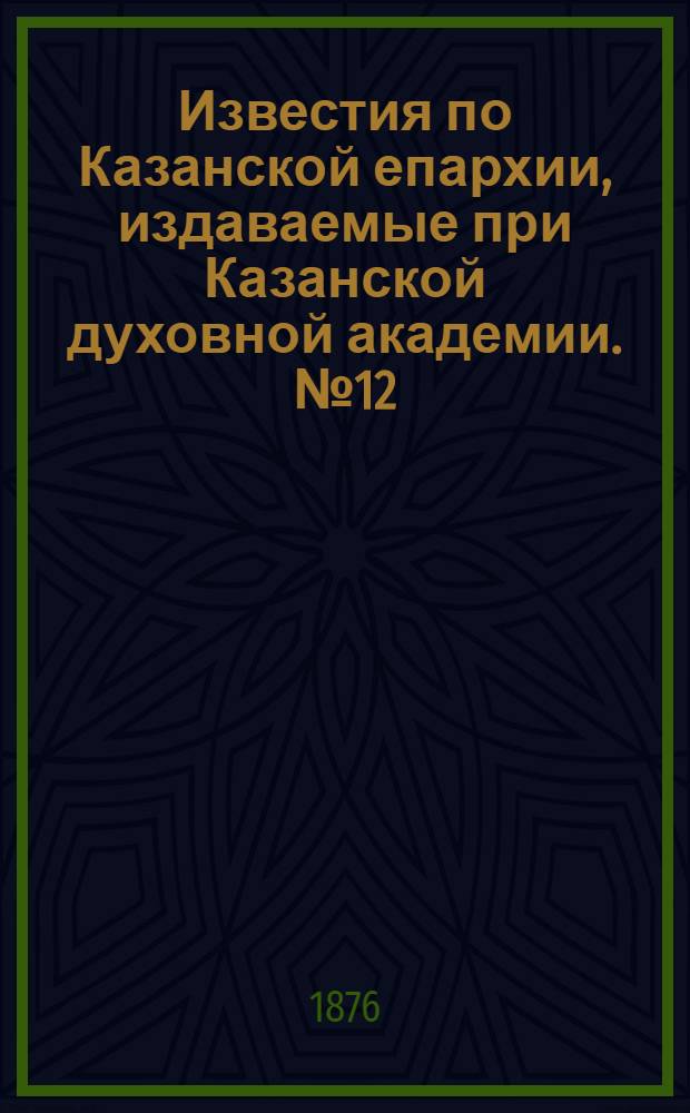 Известия по Казанской епархии, издаваемые при Казанской духовной академии. № 12 (15 июня 1876 г.)