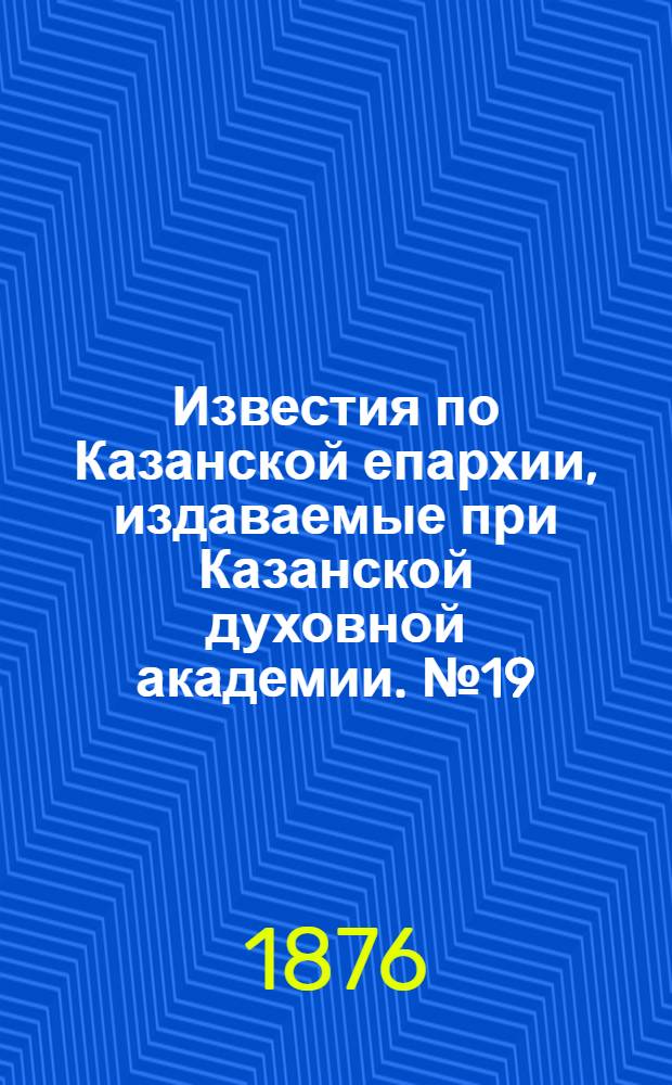 Известия по Казанской епархии, издаваемые при Казанской духовной академии. № 19 (1 октября 1876 г.)