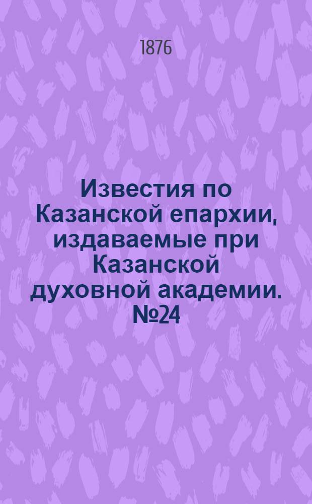 Известия по Казанской епархии, издаваемые при Казанской духовной академии. № 24 (15 декабря 1876 г.)