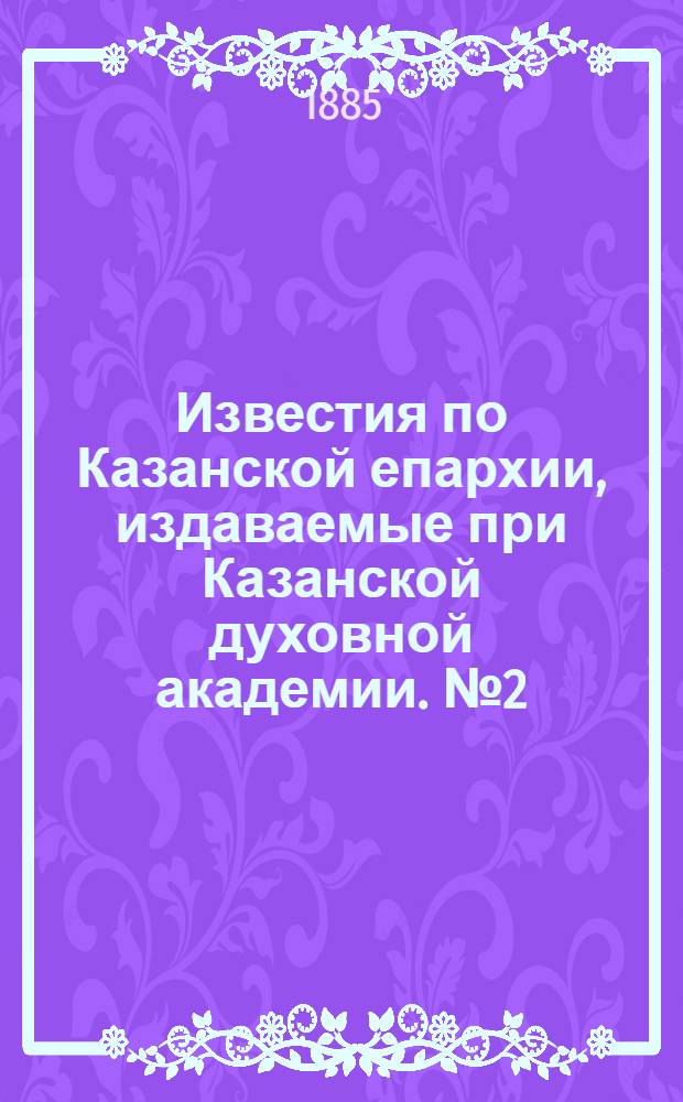 Известия по Казанской епархии, издаваемые при Казанской духовной академии. № 2 (15 января 1885 г.)