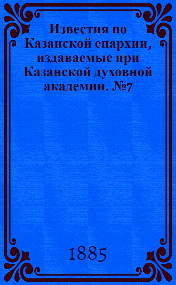 Известия по Казанской епархии, издаваемые при Казанской духовной академии. № 7 (1 апреля 1885 г.)