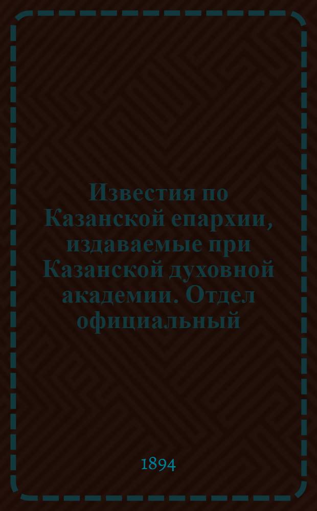 Известия по Казанской епархии, издаваемые при Казанской духовной академии. Отдел официальный, неофициальный. № 11 (1 июня 1894 г.)