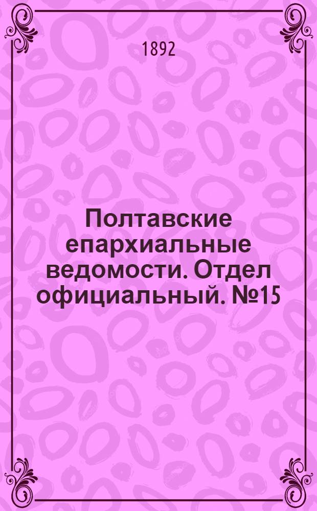 Полтавские епархиальные ведомости. Отдел официальный. № 15 (1 августа 1892 г.)