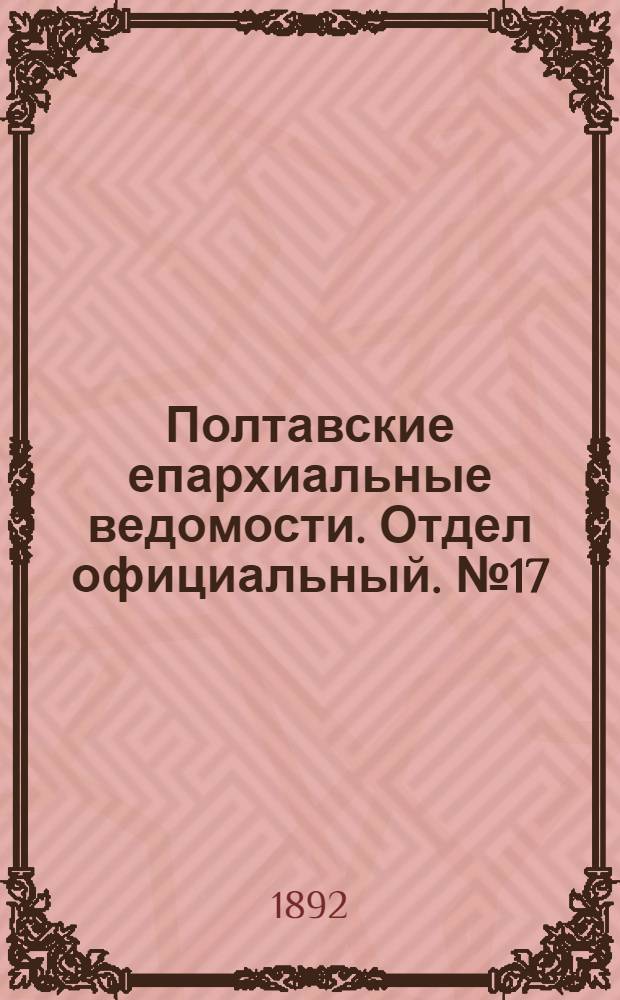 Полтавские епархиальные ведомости. Отдел официальный. № 17 (1 сентября 1892 г.)