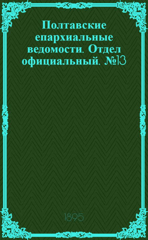 Полтавские епархиальные ведомости. Отдел официальный. № 13 (1 июля 1895 г.)