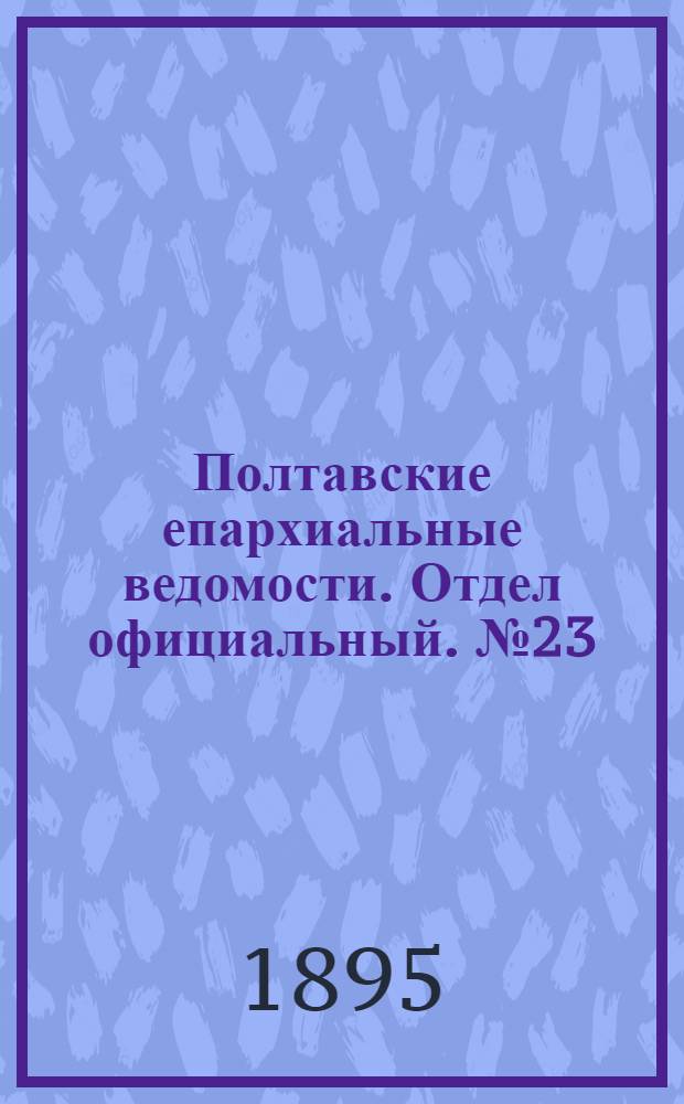 Полтавские епархиальные ведомости. Отдел официальный. № 23 (1 декабря 1895 г.)