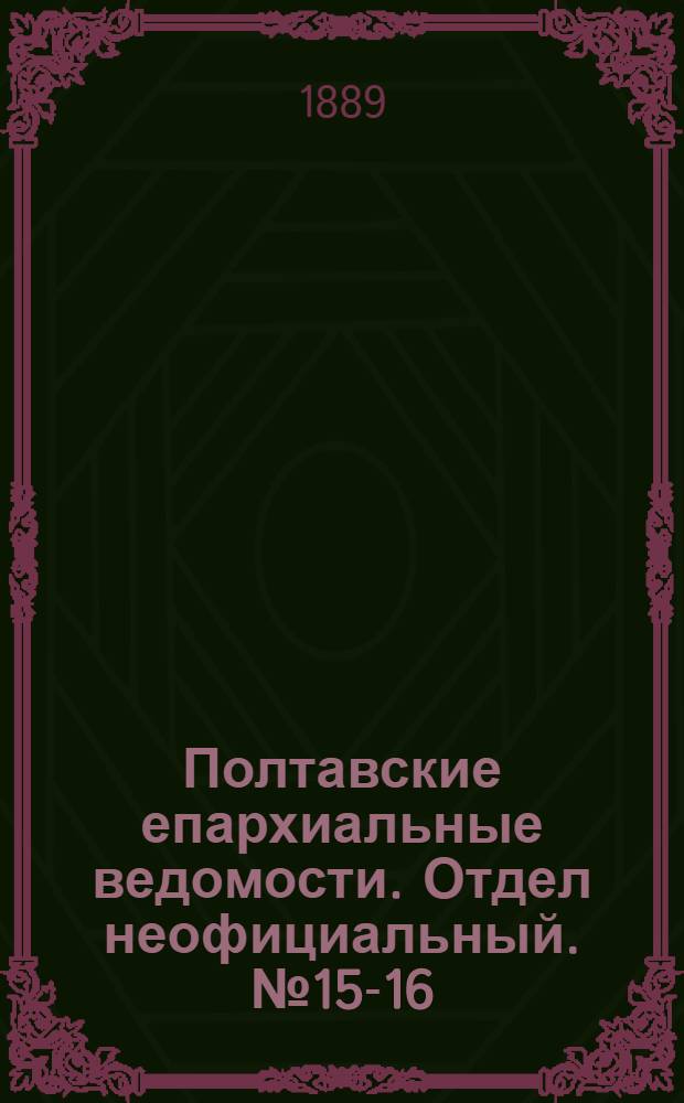 Полтавские епархиальные ведомости. Отдел неофициальный. № 15-16 (1 - 15 августа 1889 г.)