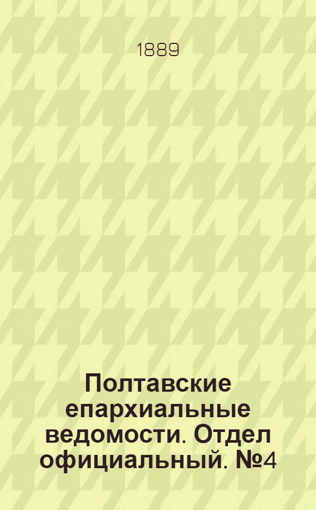 Полтавские епархиальные ведомости. Отдел официальный. № 4 (15 февраля 1889 г.)