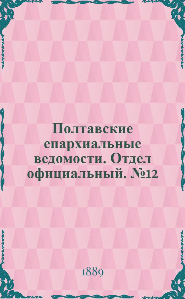 Полтавские епархиальные ведомости. Отдел официальный. № 12 (15 июня 1889 г.)