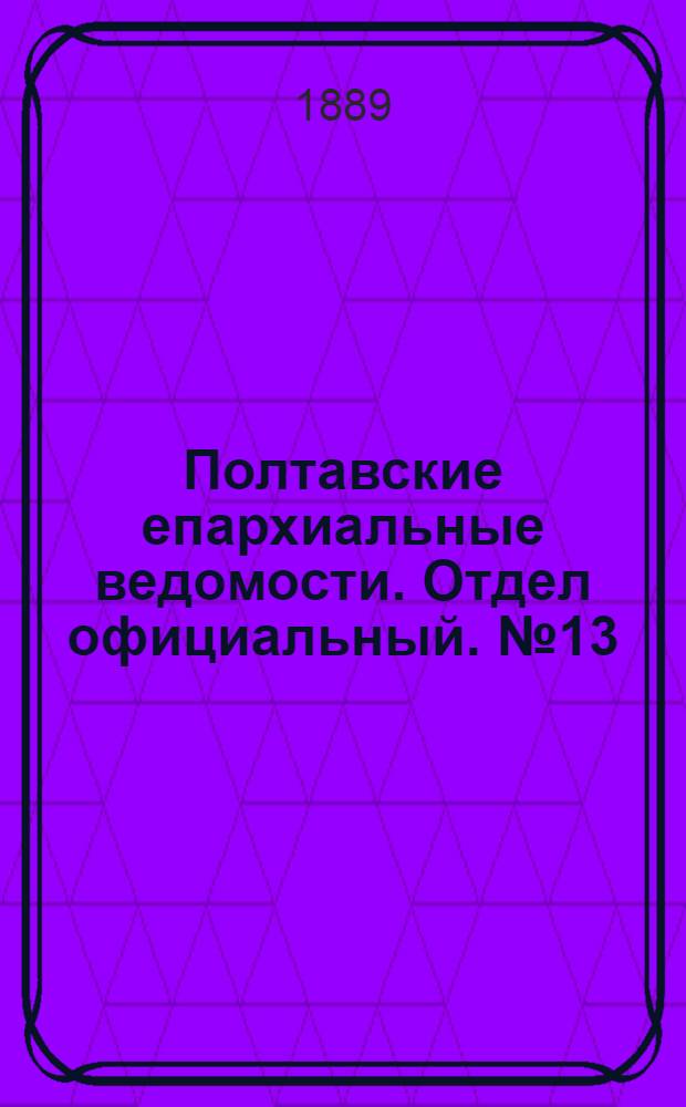 Полтавские епархиальные ведомости. Отдел официальный. № 13 (1 июля 1889 г.)